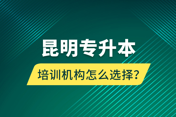 昆明專升本培訓機構怎么選擇？