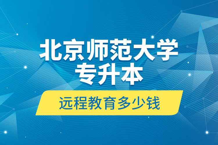 北京師范大學(xué)專升本遠(yuǎn)程教育多少錢(qián)