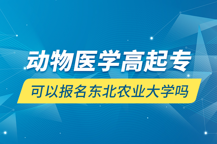 動(dòng)物醫(yī)學(xué)高起專(zhuān)可以報(bào)名東北農(nóng)業(yè)大學(xué)嗎