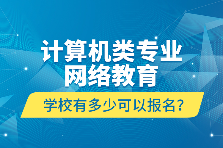 計(jì)算機(jī)類專業(yè)網(wǎng)絡(luò)教育學(xué)校有多少可以報(bào)名？