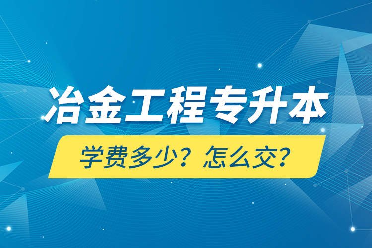 冶金工程專升本學(xué)費(fèi)多少？怎么交？