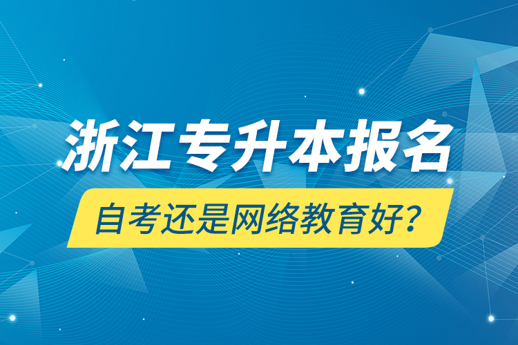 浙江專升本報(bào)名自考還是網(wǎng)絡(luò)教育好？