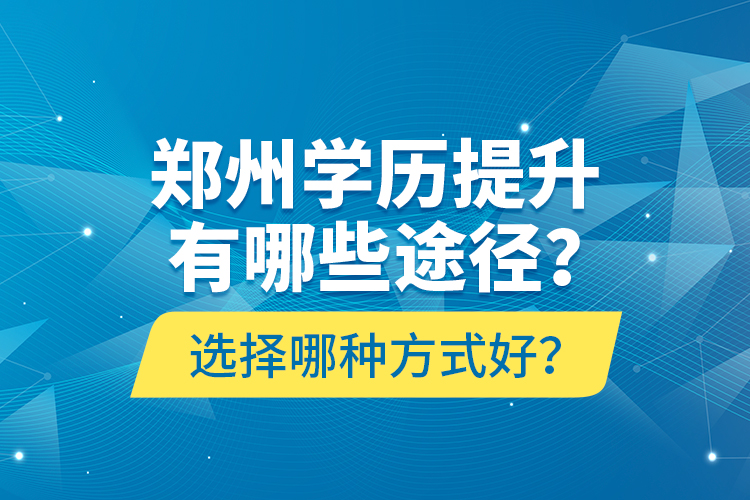 鄭州學(xué)歷提升有哪些途徑？選擇哪種方式好？