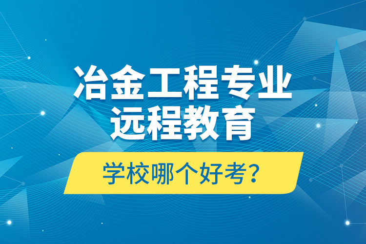 冶金工程專業(yè)遠(yuǎn)程教育學(xué)校哪個(gè)好考？