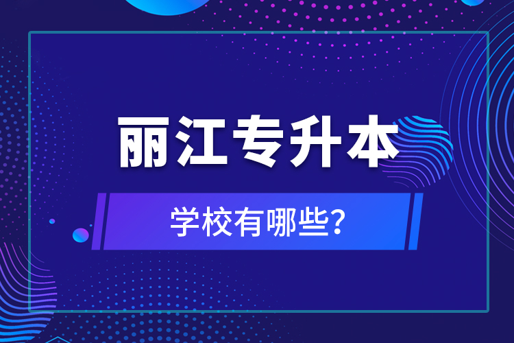麗江專(zhuān)升本學(xué)校有哪些？