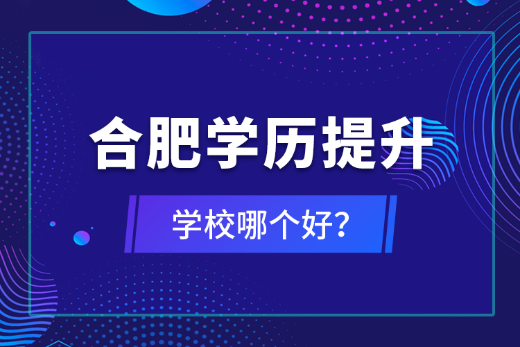 合肥學歷提升學校哪個好？