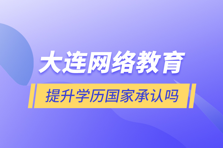 大連網絡教育提升學歷國家承認嗎