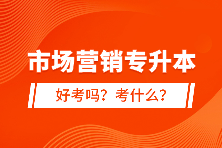 市場營銷專升本好考嗎？考什么？