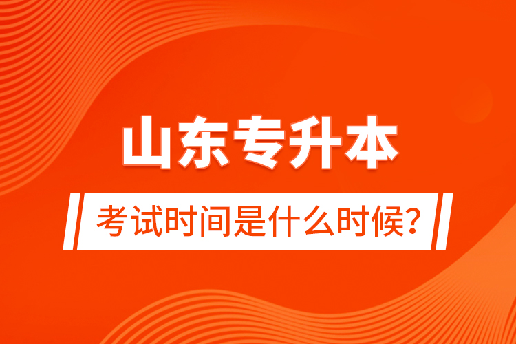 山東專升本考試時(shí)間是什么時(shí)候？