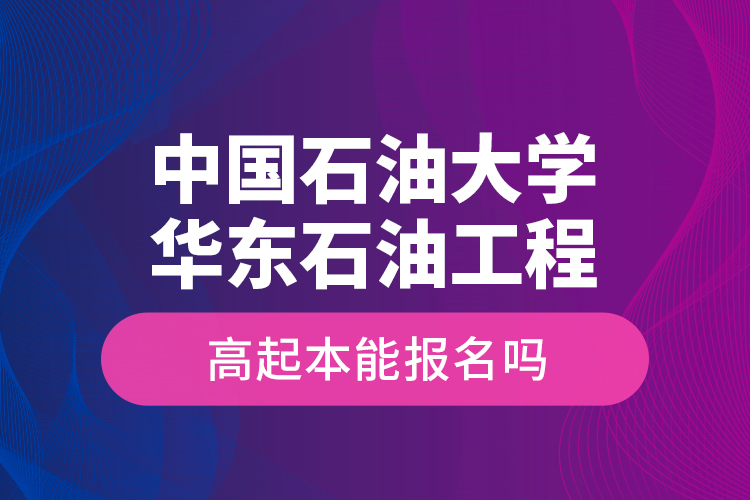 中國石油大學(xué)華東石油工程高起本能報(bào)名嗎