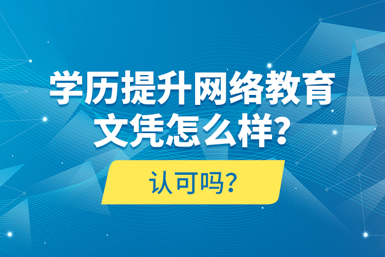學(xué)歷提升網(wǎng)絡(luò)教育文憑怎么樣？認(rèn)可嗎？