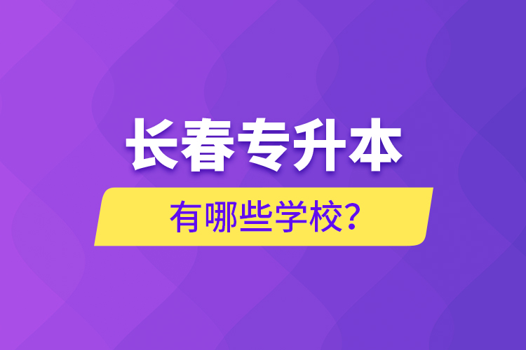 長春專升本有哪些學(xué)校？