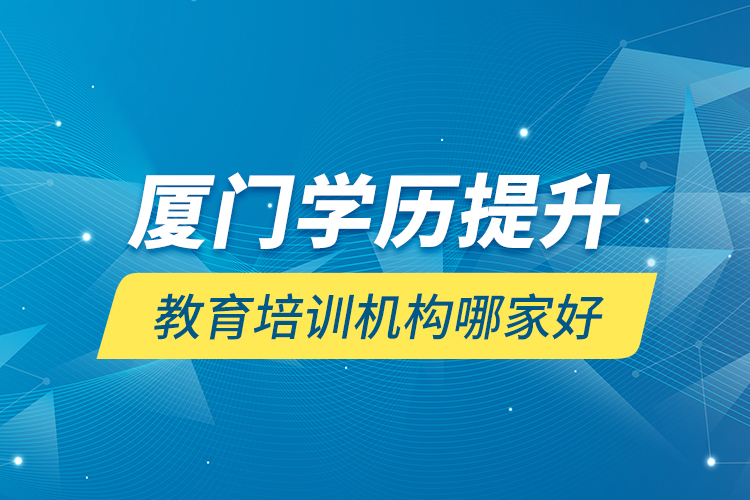 廈門學歷提升教育培訓機構哪家好