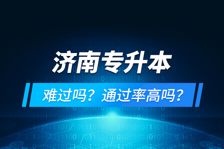 濟(jì)南專升本難過嗎？通過率高嗎？