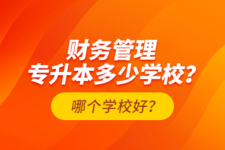財(cái)務(wù)管理專升本多少學(xué)校？哪個(gè)學(xué)校好？