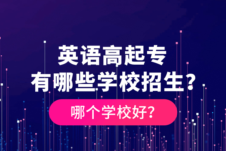 英語(yǔ)高起專(zhuān)有哪些學(xué)校招生？哪個(gè)學(xué)校好？