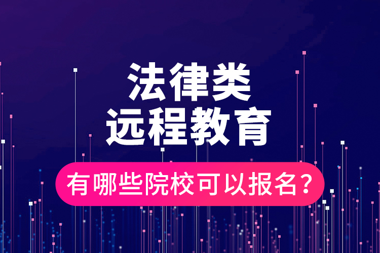 法律類(lèi)遠(yuǎn)程教育有哪些院?？梢詧?bào)名？