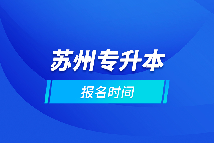 蘇州專(zhuān)升本報(bào)名時(shí)間