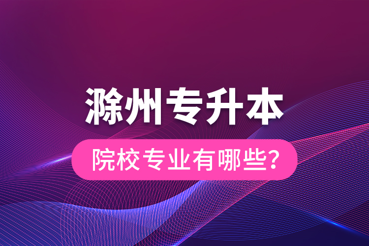 滁州專升本院校專業(yè)有哪些？