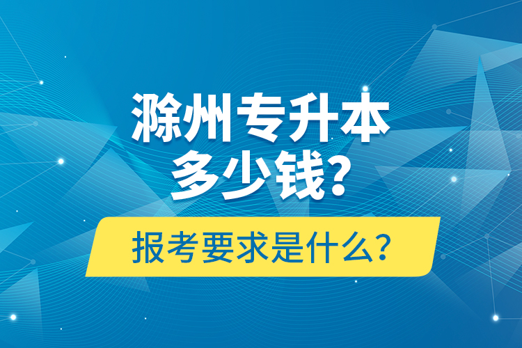 滁州專升本多少錢？報考要求是什么？