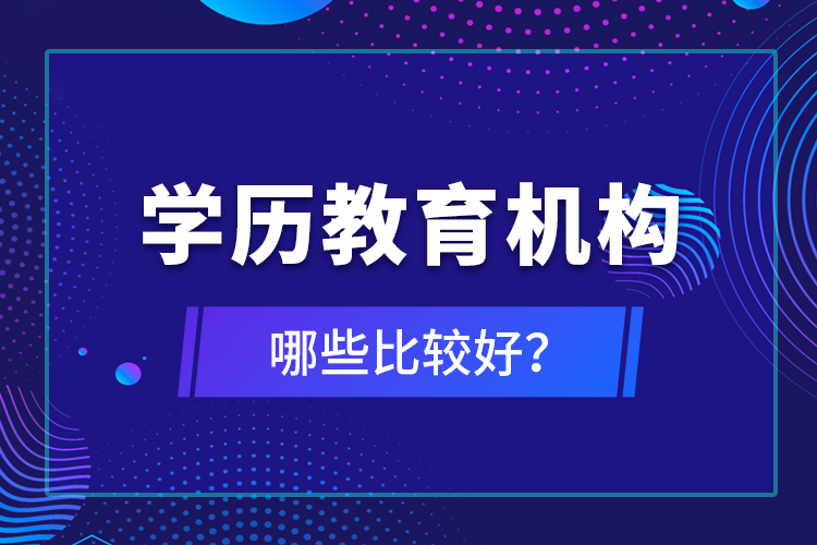 學(xué)歷教育機(jī)構(gòu)哪些比較好？
