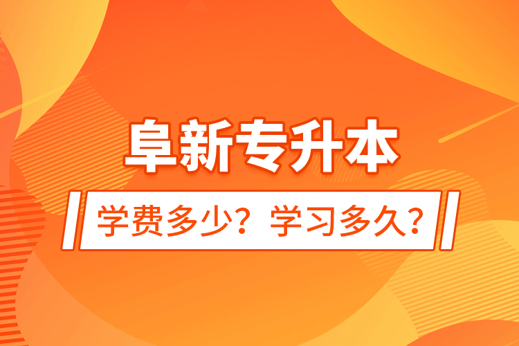 阜新專升本學費多少？學習多久？