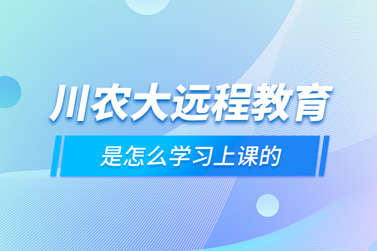 川農大遠程教育是怎么學習上課的