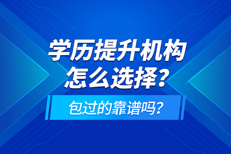 學(xué)歷提升機(jī)構(gòu)怎么選擇？包過(guò)的靠譜嗎？