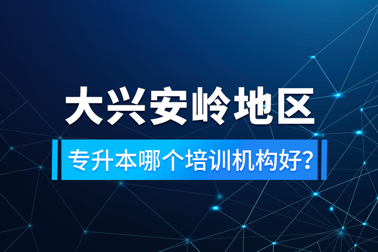 大興安嶺地區(qū)專升本哪個(gè)培訓(xùn)機(jī)構(gòu)好？