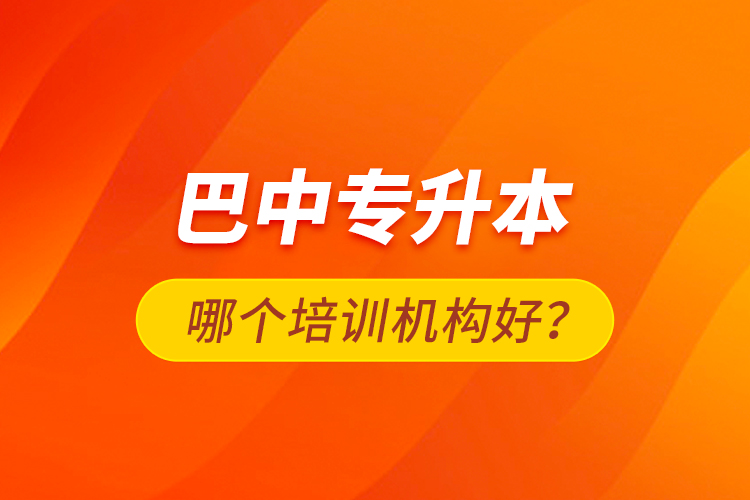 巴中專升本哪個培訓機構(gòu)好？