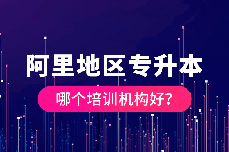 阿里地區(qū)專升本哪個(gè)培訓(xùn)機(jī)構(gòu)好？