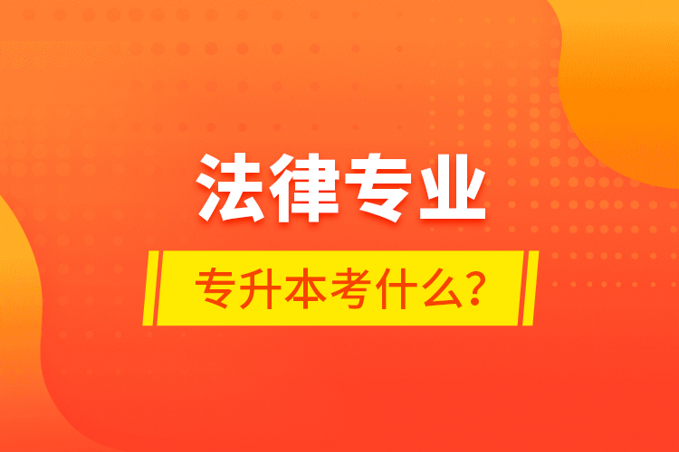 法律專業(yè)專升本考什么？