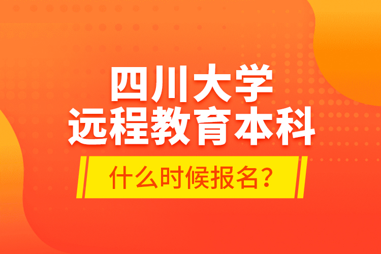 四川大學遠程教育本科什么時候報名？