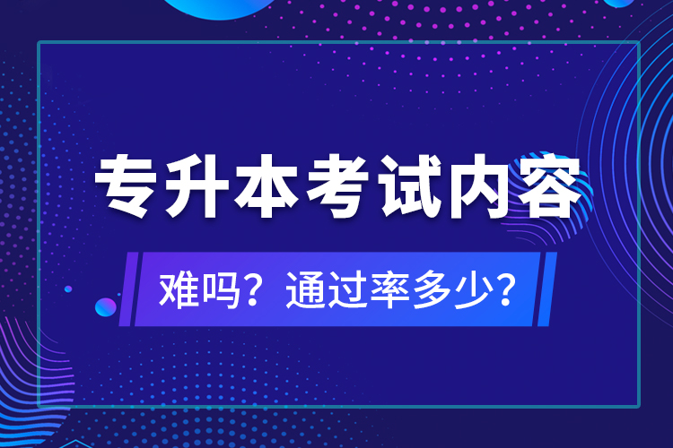 專(zhuān)升本考試內(nèi)容難嗎？通過(guò)率多少？
