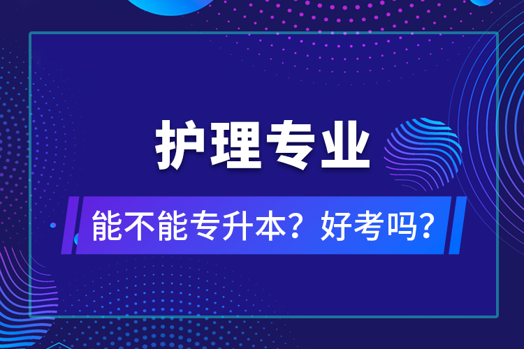 護(hù)理專(zhuān)業(yè)能不能專(zhuān)升本？好考嗎？