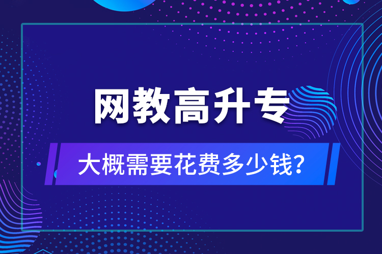 網(wǎng)教高升專大概需要花費多少錢？