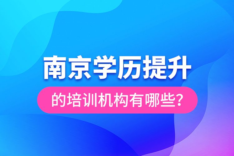 南京學(xué)歷提升的培訓(xùn)機構(gòu)有哪些？