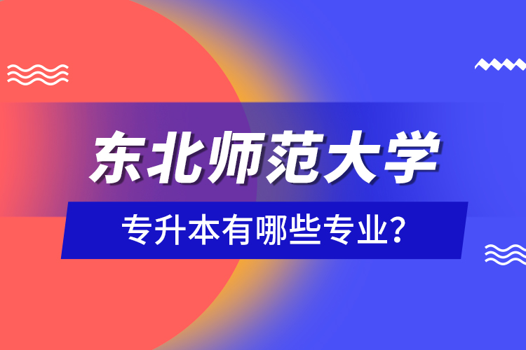 東北師范大學(xué)專升本有哪些專業(yè)？