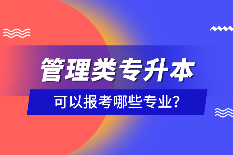 管理類專升本可以報(bào)考哪些專業(yè)？