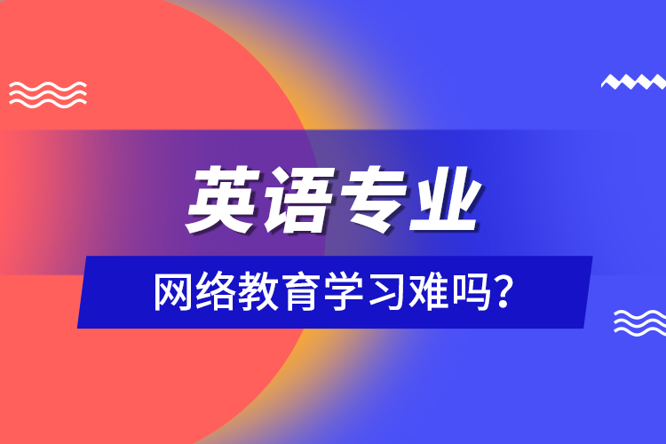 英語(yǔ)專業(yè)網(wǎng)絡(luò)教育學(xué)習(xí)難嗎？