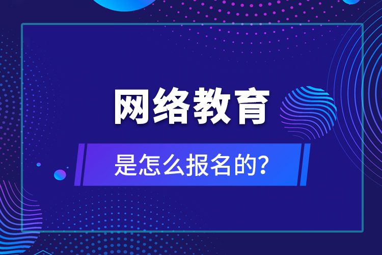 網(wǎng)絡(luò)教育是怎么報名的？