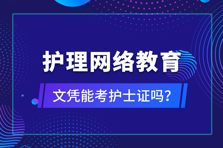 護(hù)理網(wǎng)絡(luò)教育文憑能考護(hù)士證嗎？