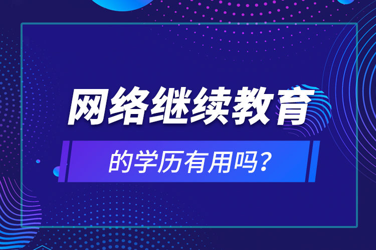 網(wǎng)絡(luò)繼續(xù)教育的學(xué)歷有用嗎？