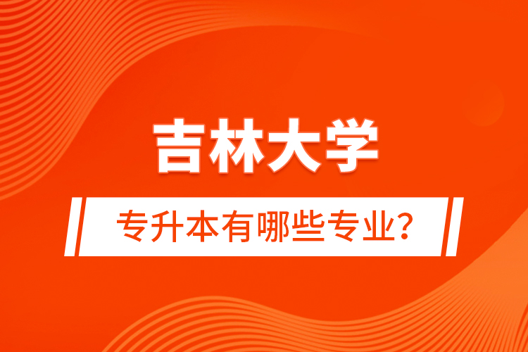 吉林大學(xué)專升本有哪些專業(yè)？