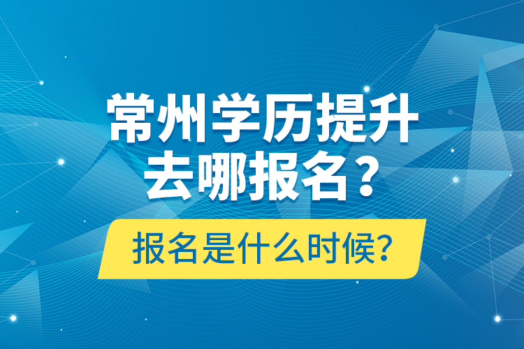 常州學歷提升去哪報名？報名是什么時候？