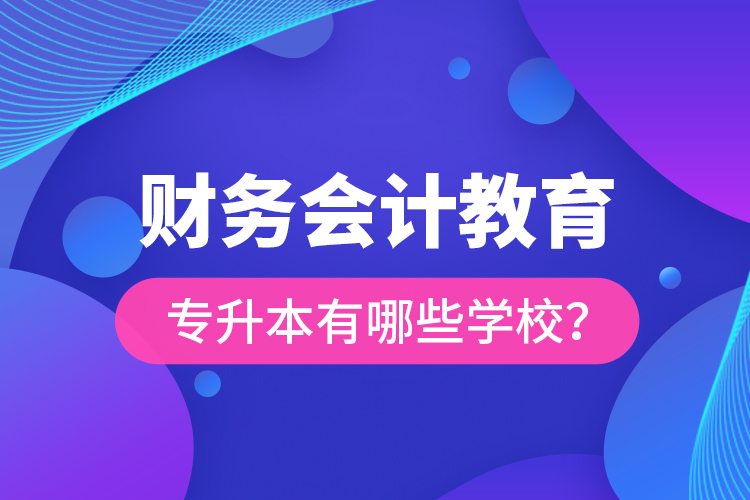 財(cái)務(wù)會(huì)計(jì)教育專升本有哪些學(xué)校？