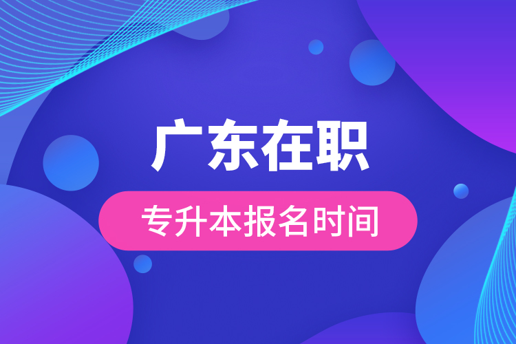 廣東在職專升本報(bào)名時間