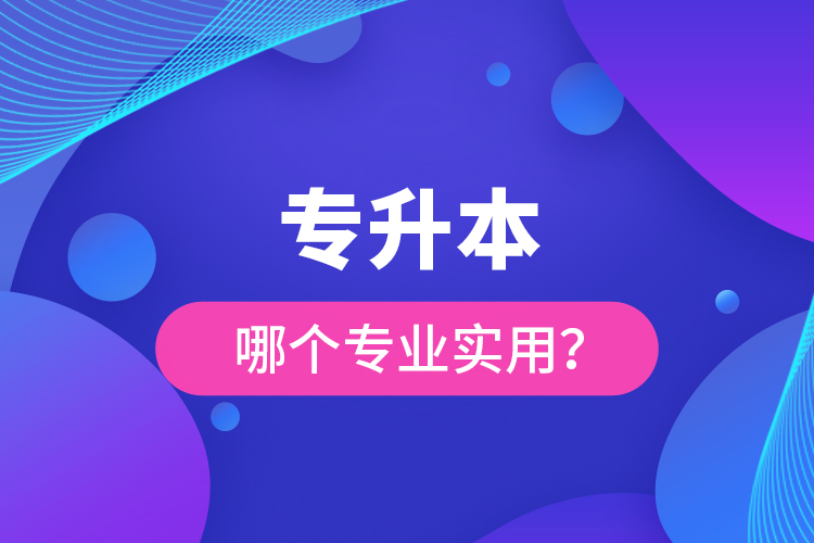 專升本哪個專業(yè)實用？