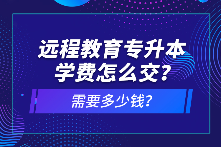 遠(yuǎn)程教育專升本學(xué)費(fèi)怎么交？需要多少錢？