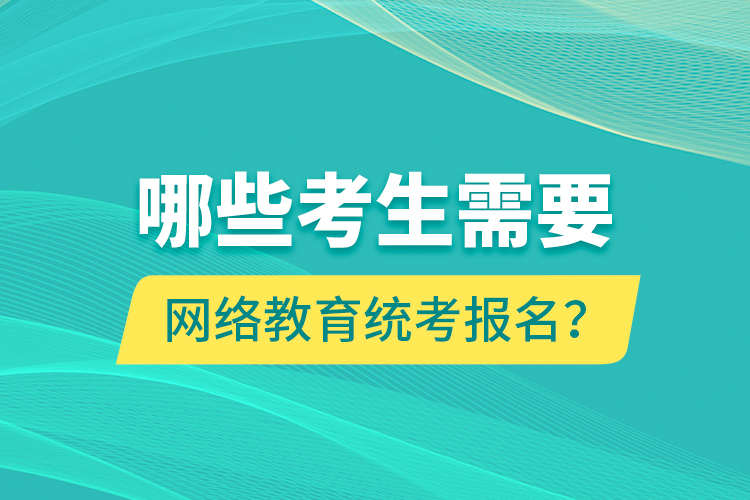 哪些考生需要網(wǎng)絡(luò)教育統(tǒng)考報(bào)名？